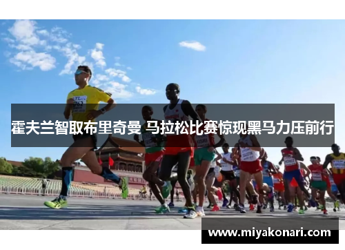 霍夫兰智取布里奇曼 马拉松比赛惊现黑马力压前行