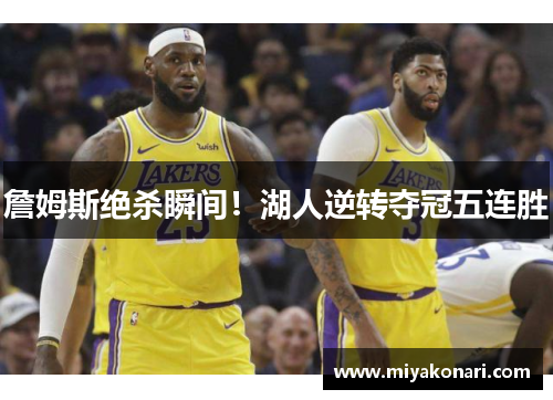 詹姆斯绝杀瞬间！湖人逆转夺冠五连胜