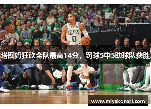 塔图姆狂砍全队最高14分，罚球5中5助球队获胜